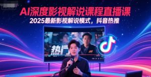 AI深度影视解说课程直播课，2025最新影视解说模式，抖音热推-第一资源库