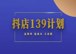抖店139计划实录手册不动销起店实操方法论，高效率低成本不动销-第一资源库
