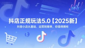 抖店正规玩法5.0【2025新】抖音小店从基础、运营到爆单，你值得拥有-第一资源库