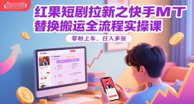 红果短剧拉新之快手MT替换搬运全流程实操课，零粉上车，日入多张-第一资源库