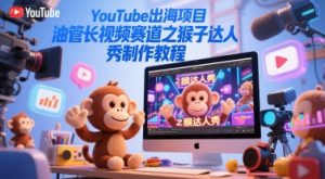 YouTube出海项目，油管长视频赛道之猴子达人秀制作教程-第一资源库