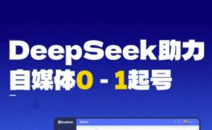 DeepSeek赋能自媒体0-1起号，从AI工具实操到变现-第一资源库