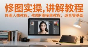 修图实操讲解教程，修图人像教程，修图P图接单教程，适合零基础-第一资源库
