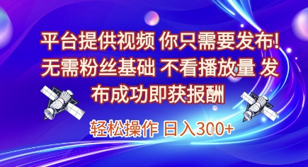 平台提供视频，你只需要发布， 无需粉丝基础，不看播放量，发布成功即获报酬，日入3张【揭秘】-第一资源库
