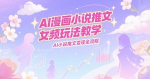 AI漫画小说推文女频玩法教学，AI小说推文变现全流程-第一资源库