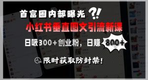 首富圈内部曝光小红书垂直图文引流新课，日吸300+创业粉，日入8张+，限时获取防封禁-第一资源库