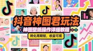 抖音神图君玩法，神图壁纸操作详细教程，转化周期短，收益可观-第一资源库