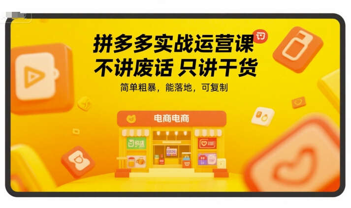 拼多多实战运营课，不讲废话只讲干货，简单粗暴，能落地，可复制-第一资源库