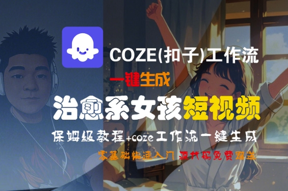 COZE(扣子)工作流一键生成治愈系女孩短视频，保姆级教程，零基础快速入门-第一资源库