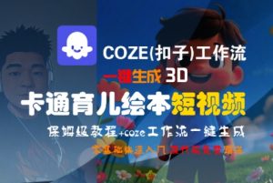 COZE(扣子)工作流一键生成3D卡通育儿绘本短视频，全流程保姆级教学-第一资源库