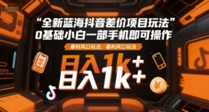 全新蓝海抖音差价项目玩法，0基础小白一部手机即可操作，暴利风口玩法，日入1k+【揭秘】-第一资源库