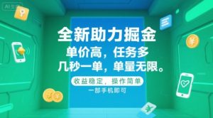 全新助力掘金 ，单价高 ，任务多 ，几秒一单 ，单量无限，收益稳定，操作简单，一部手机即可【揭秘】-第一资源库