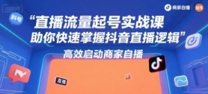 直播流量起号实战课，助你快速掌握抖音直播逻辑，高效启动商家自播-第一资源库