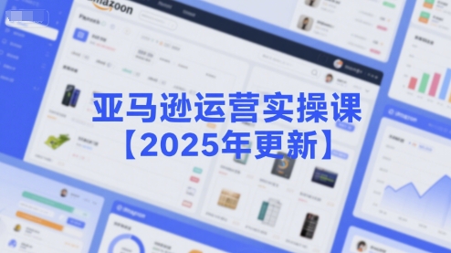 亚马逊运营实操课【2025年更新】主要内容包括亚马逊选品策略解析，选品重点方法、新品口诀必学等-第一资源库