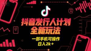 抖音发行人计划全新玩法，一部手机可操作，日入2k+【揭秘】-第一资源库
