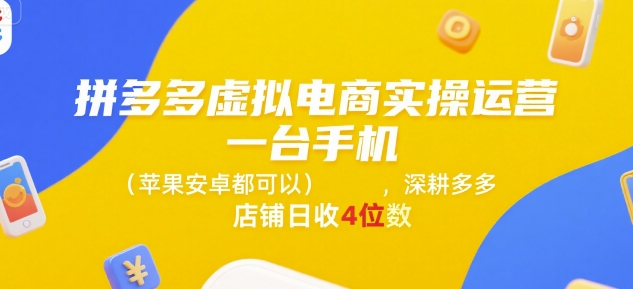 拼多多虚拟电商实操运营，一台手机(苹果安卓都可以)，深耕多多店铺日收4位数-第一资源库