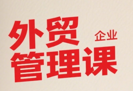 中小外贸企业管理课，系统性强，直击痛点，助企业全面提升管理智慧-第一资源库