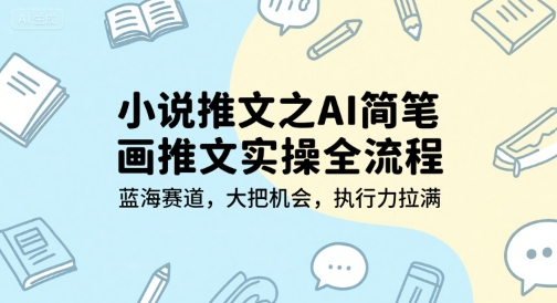 小说推文之AI简笔画推文实操全流程，蓝海赛道，大把机会，执行力拉满-第一资源库