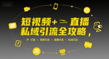 短视频+直播私域引流全攻略，IP打造 +视频引流 +直播引流 +私域沉淀-第一资源库