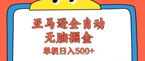 亚马逊全自动无脑掘金，无需人工，单机日入5张+【揭秘】-第一资源库