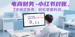 电商财务-小红书对账，7步搞定账务，轻松掌握利润-第一资源库
