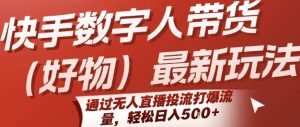 快手数字人带货(好物)最新玩法，通过无人直播投流打爆流量，轻松日入5张-第一资源库