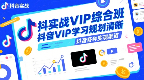 抖音实战VIP综合班，抖音VIP学习规划请晰抖音各种变现渠道-第一资源库
