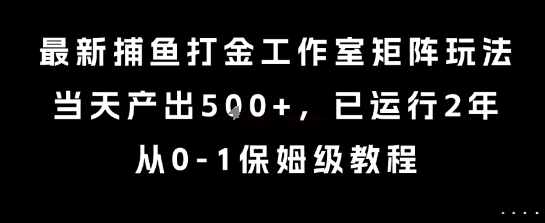 最新捕鱼打金工作室矩阵玩法，当天产出5张+，已运行2年，从0-1保姆级教程【揭秘】-第一资源库