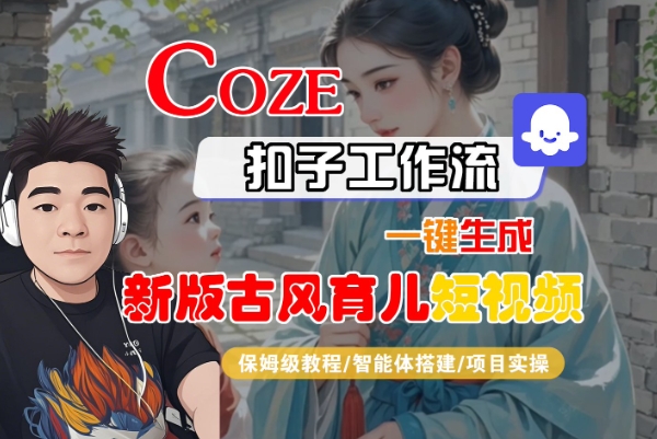 Coze扣子工作流一键生成新版古风育儿短视频，保姆级教程-智能体搭建-项目实操-第一资源库