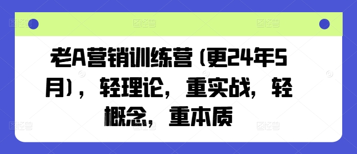 老A营销训练营(更25年7月)，轻理论，重实战，轻概念，重本质-第一资源库