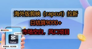 海外版剪映(capcut)拉新，日结算1k+，市场空白，风口项目-第一资源库