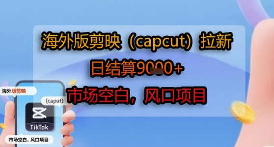 海外版剪映(capcut)拉新，日结算1k+，市场空白，风口项目-第一资源库
