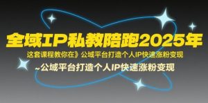全域IP私教陪跑2025年，这套课程教你在​公域平台打造个人IP快速涨粉变现-第一资源库
