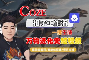 Coze扣子工作流一键生成万物进化史短视频，保姆级教程-智能体搭建-项目实操-第一资源库