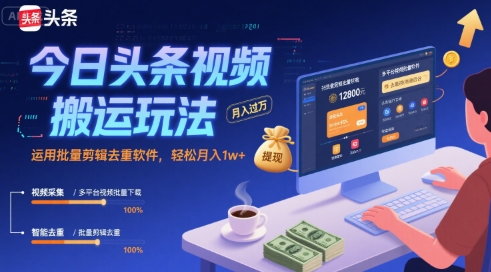 今日头条视频搬运玩法，运用批量剪辑去重软件，轻松月入1w+-第一资源库