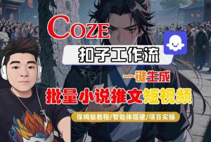 COZE扣子工作流一键生成批量小说推文短视频，保姆级教程-智能体搭建-项目实操-第一资源库