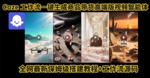 电商人的福音！Coze工作流一键生成”商品带货视频高端版“实操教程，全程保姆级搭建教学教程-第一资源库