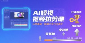 AI短视频拍剪课，全攻略到精通，带你从零基础一路飙升至行业高手-第一资源库