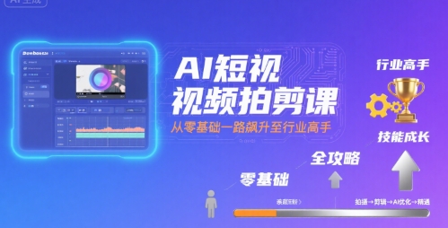 AI短视频拍剪课，全攻略到精通，带你从零基础一路飙升至行业高手-第一资源库