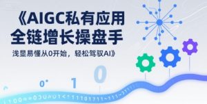 AIGC私有化应用全链增长操盘手，浅显易懂从0开始，轻松驾驭AI-第一资源库