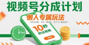 视频号分成计划懒人专属玩法：10 秒出视频，手机一键搞定，日入1k+ 轻松到手【揭秘】-第一资源库