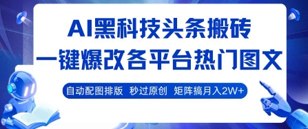 AI黑科技头条搬砖，一键爆改各平台热门图文 自动配图排版，秒过原创，矩阵搞月入2W+【揭秘】-第一资源库