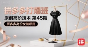 拼多多打爆班原创高阶技术第45期，拼多多高价女装项目-第一资源库