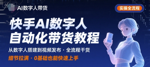 快手AI数字人自动化视频带货实操全流程，干货满满，细节拉满-第一资源库