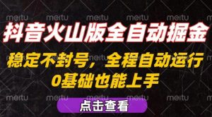 抖音火山版全自动掘金，全程不封号自动操作，可复制放大操作，新手小白也能上手【揭秘】-第一资源库