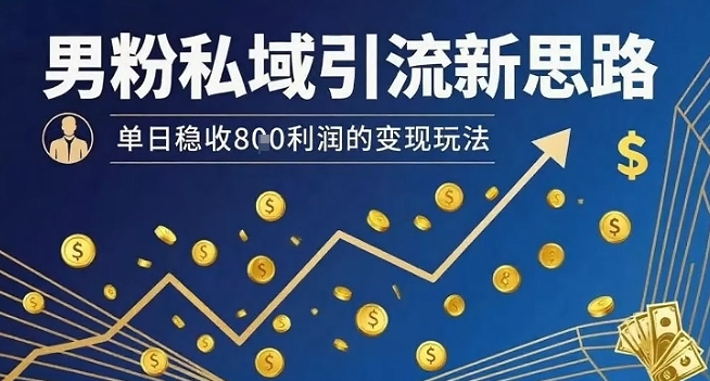 男粉私域引流新思路，单日稳收8张利润的变现玩法-第一资源库