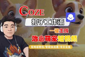 COZE扣子工作流一键生成治愈萌究短视频，保姆级教程-智能体搭建-项目实操-第一资源库