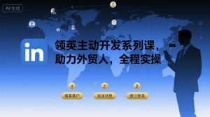 领英主动开发系列课，助力外贸人，全程实操-第一资源库