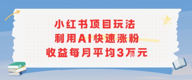 小红书商单项目新玩法，利用AI快速涨粉收益每月平均3W-第一资源库