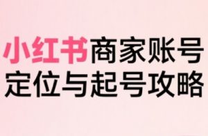 小红书电商全链路实战从定位到爆单,系统拆解小红书商家起号全流程(更新)-第一资源库